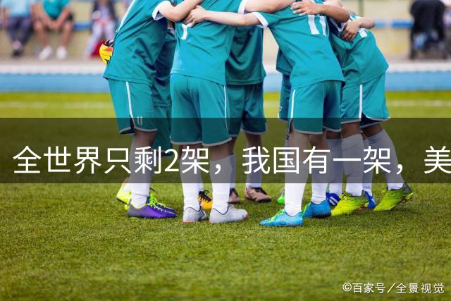 全世界只剩2架，我国有一架，美国出3000万购买被拒